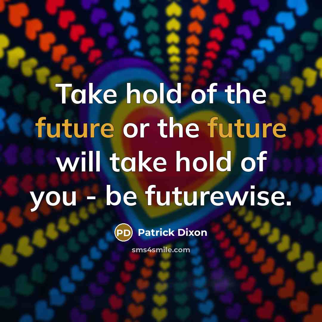 “Take hold of the future or the future will take…” quote by Patrick Dixon