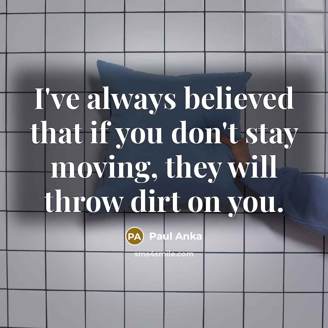 “I've always believed that if you don't stay moving, they…” quote by Paul Anka