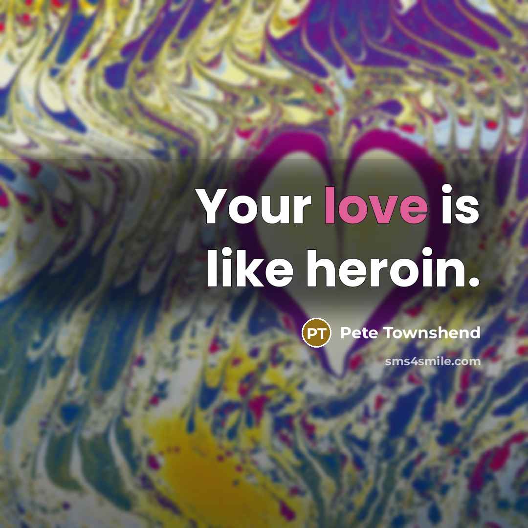 “Your love is like heroin.…” quote by Pete Townshend