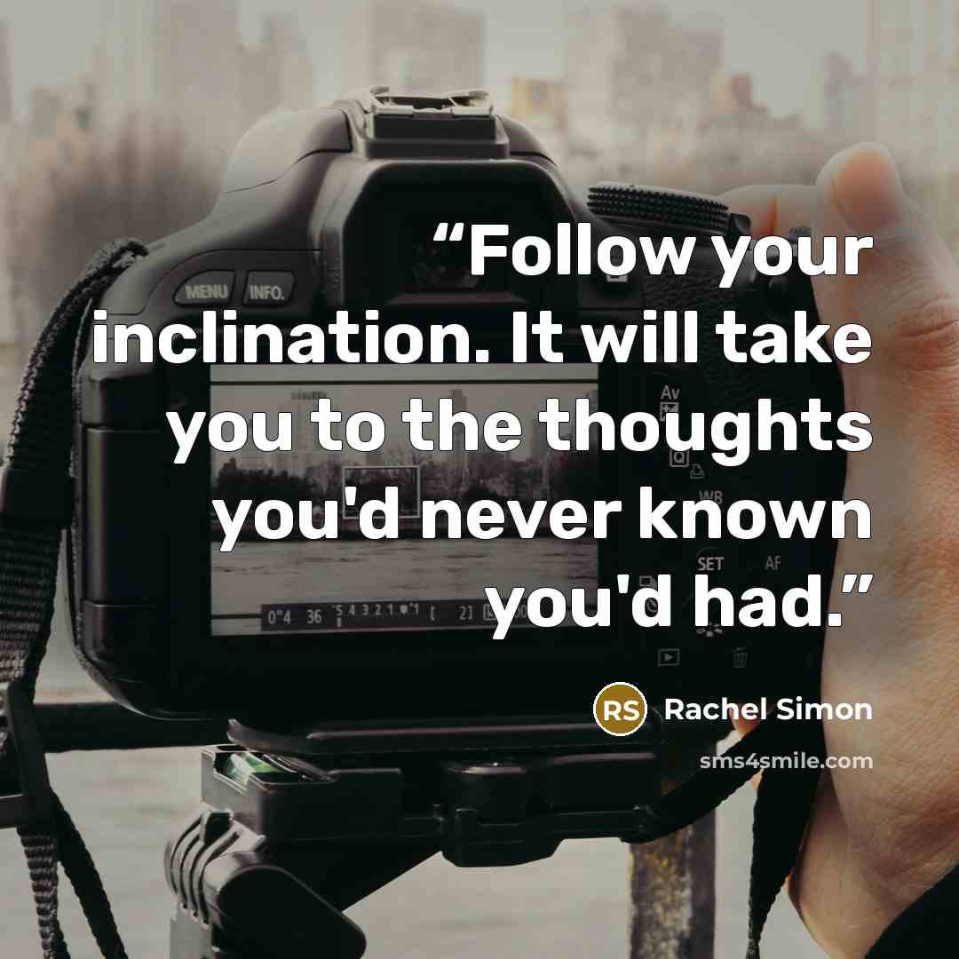 “Follow your inclination. It will take you to the thoughts you'd never known you'd had.” quote by Rachel Simon
