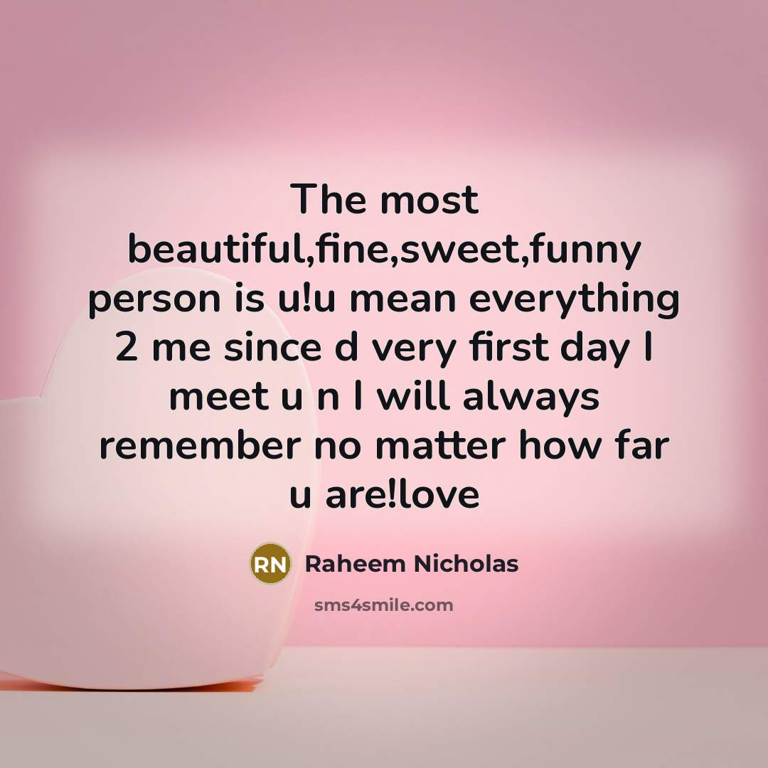“The most beautiful,fine,sweet,funny person is u!u mean everything 2 me since d very first day I meet u n I will always remember no matter how far u are!love” quote by Raheem Nicholas