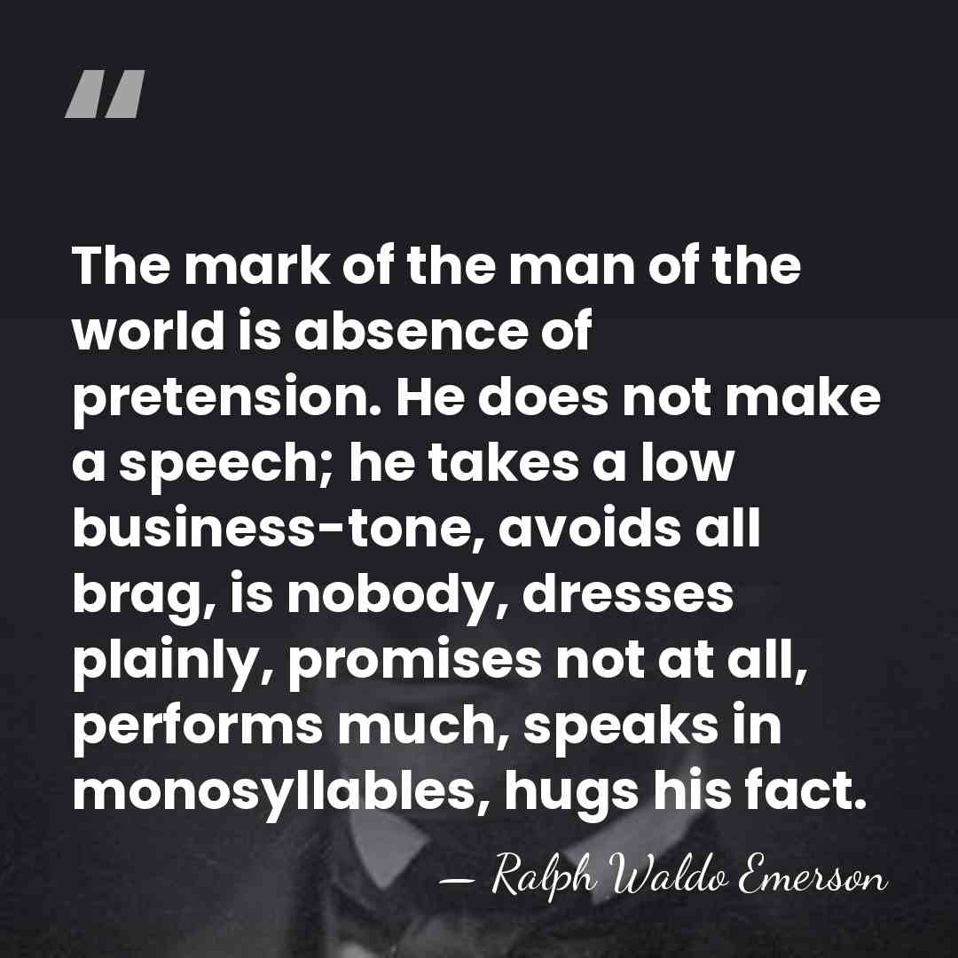 The mark of the man of the world is absence of pretension.&hellip; - Ralph Waldo Emerson