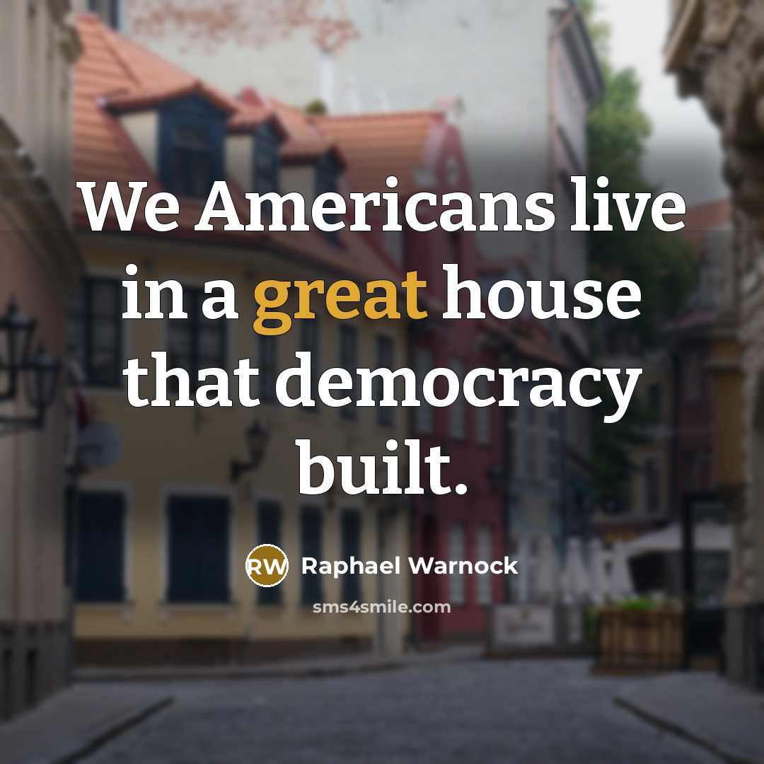 “We Americans live in a great house that democracy built.…” quote by Raphael Warnock