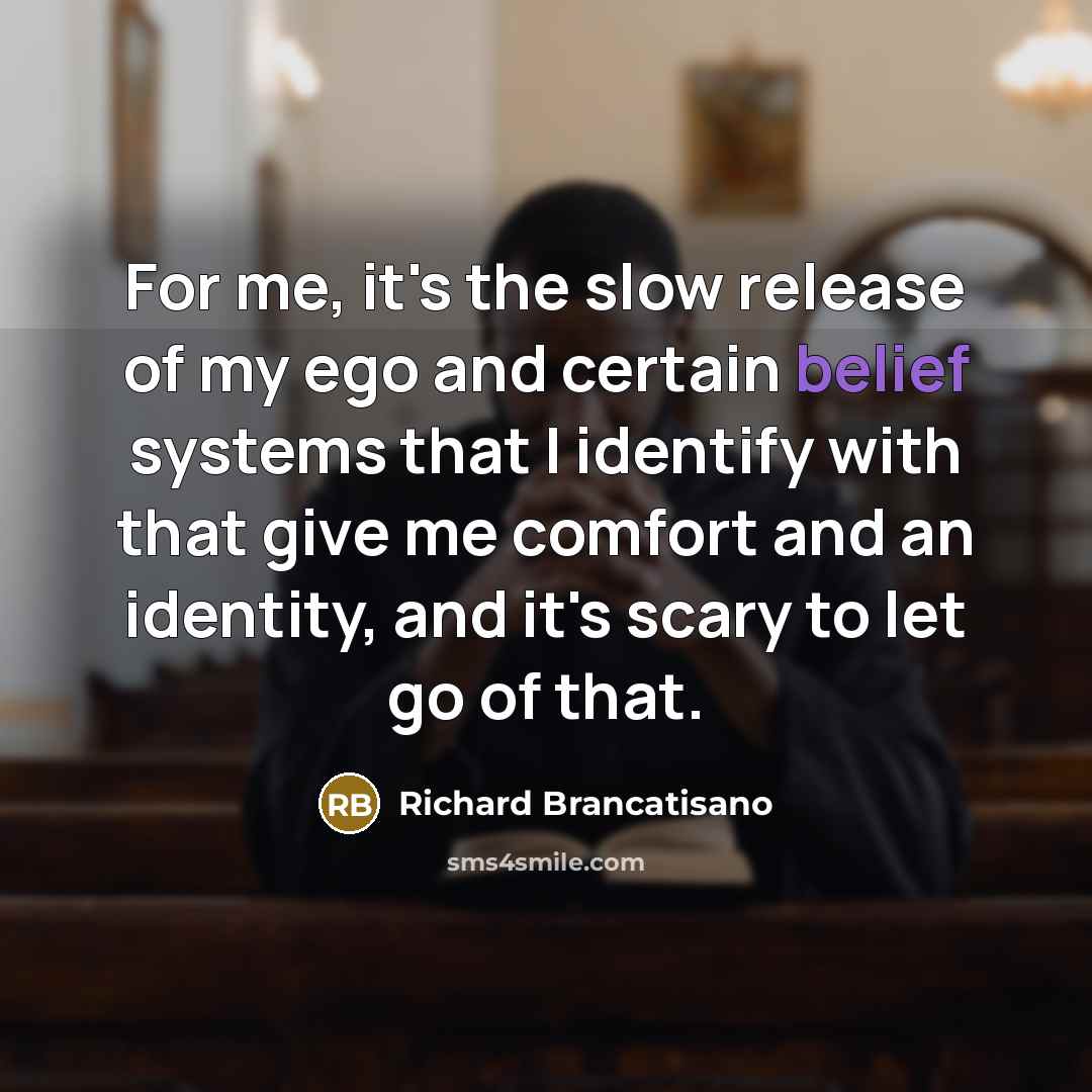 “For me, it's the slow release of my ego and…” quote by Richard Brancatisano