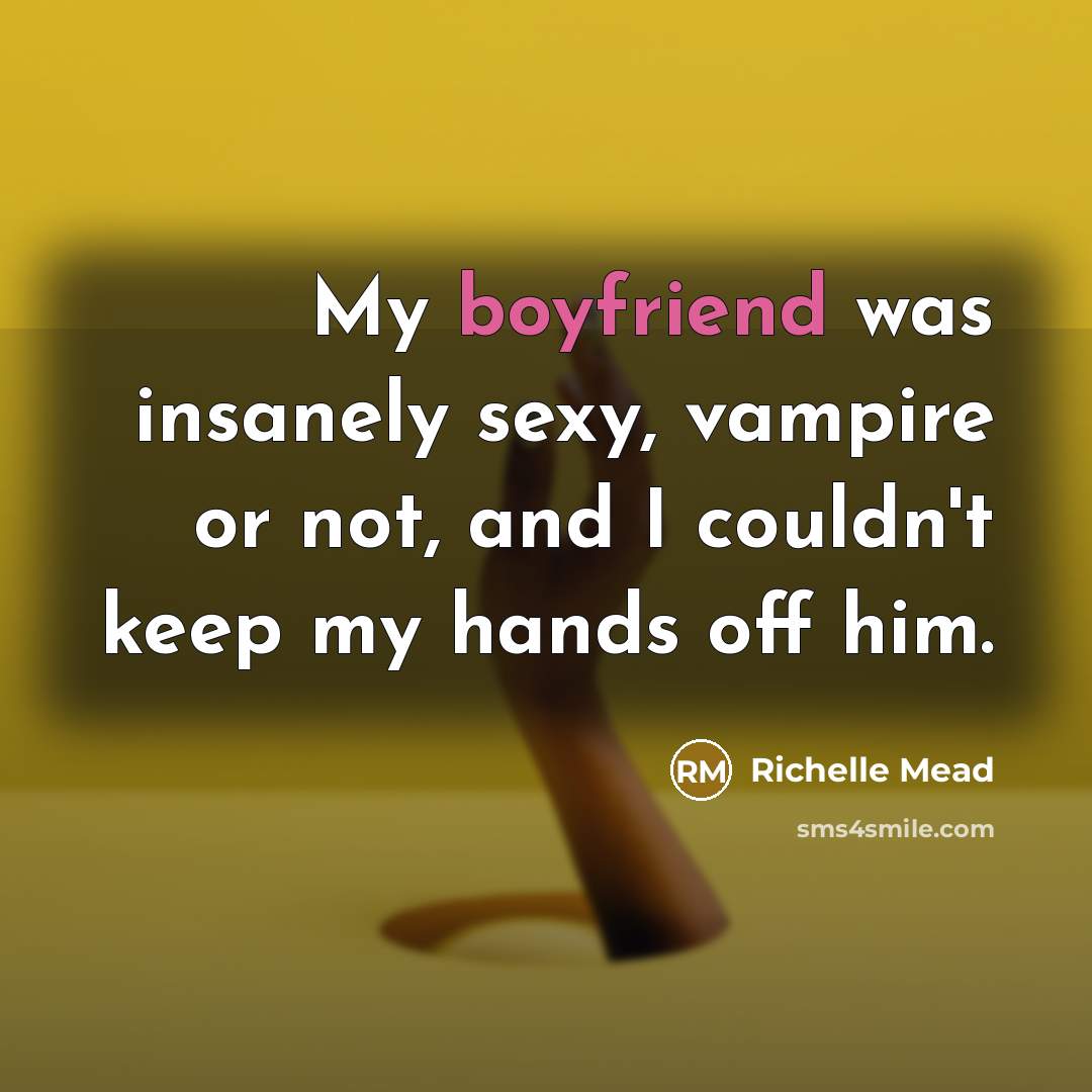 “My boyfriend was insanely sexy, vampire or not, and I couldn't keep my hands off him.” quote by Richelle Mead