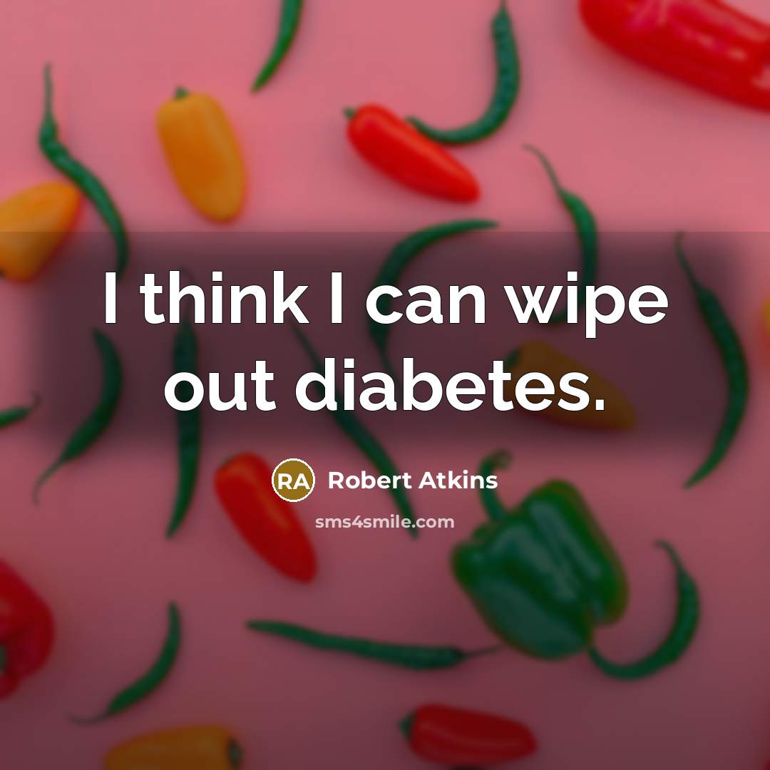 “I think I can wipe out diabetes.…” quote by Robert Atkins