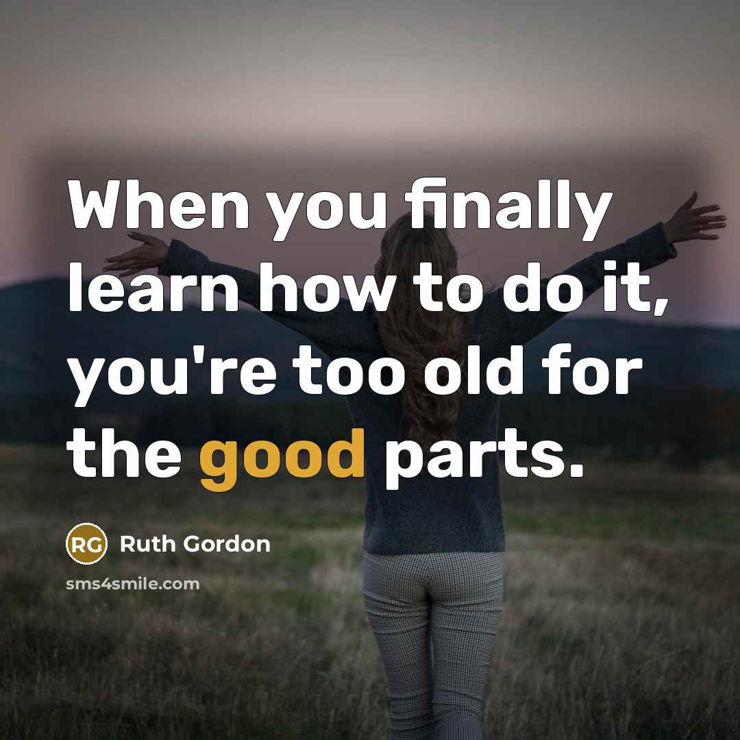 “When you finally learn how to do it, you're too…” quote by Ruth Gordon