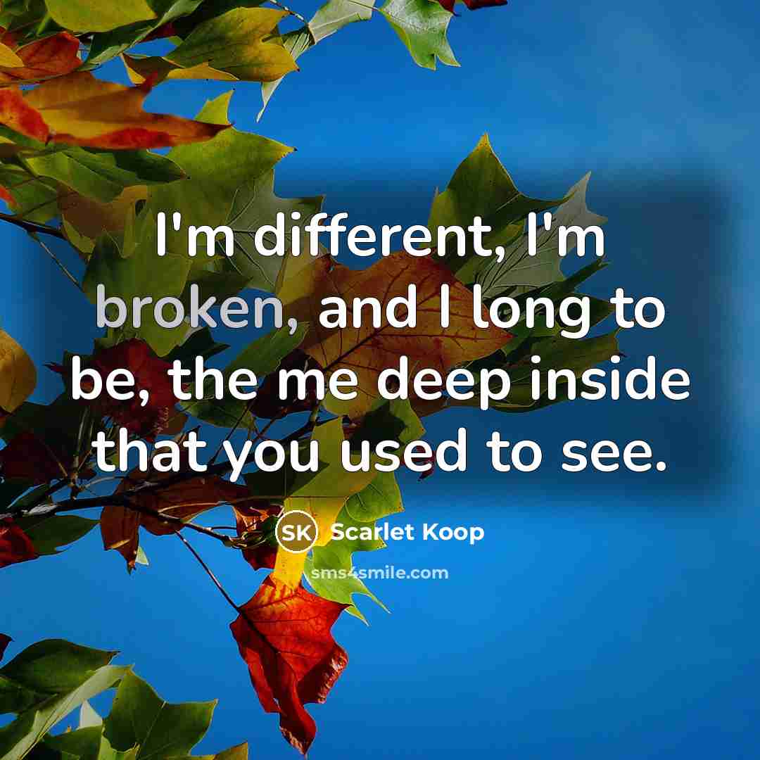 “I'm different, I'm broken, and I long to be, the…” quote by Scarlet Koop