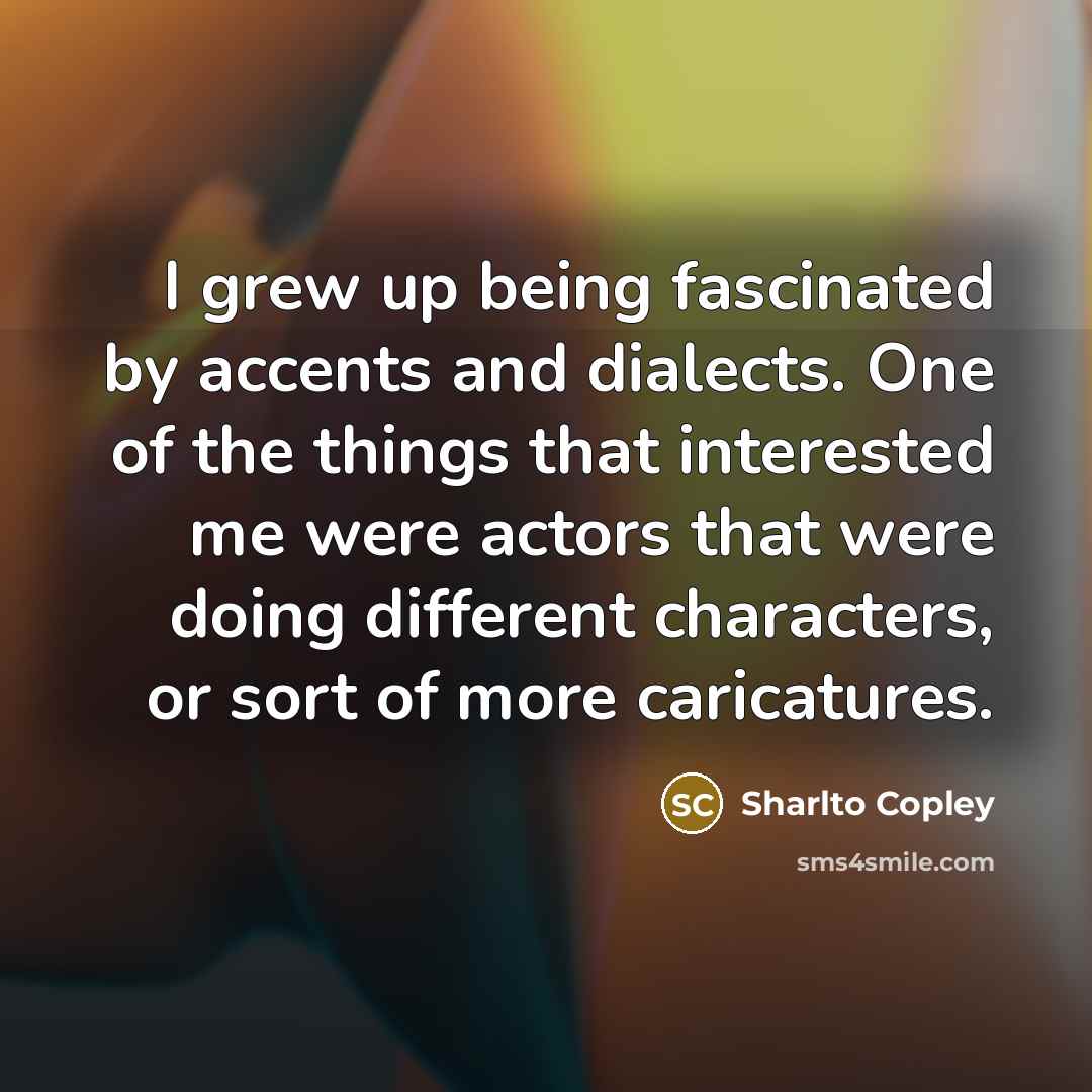 “I grew up being fascinated by accents and dialects. One…” quote by Sharlto Copley