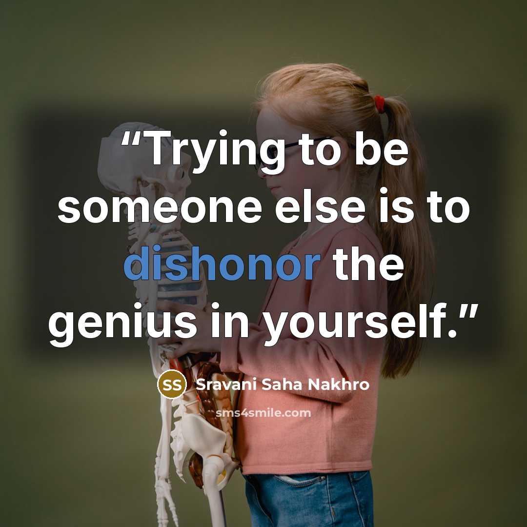 “Trying to be someone else is to dishonor the genius in yourself.” quote by Sravani Saha Nakhro