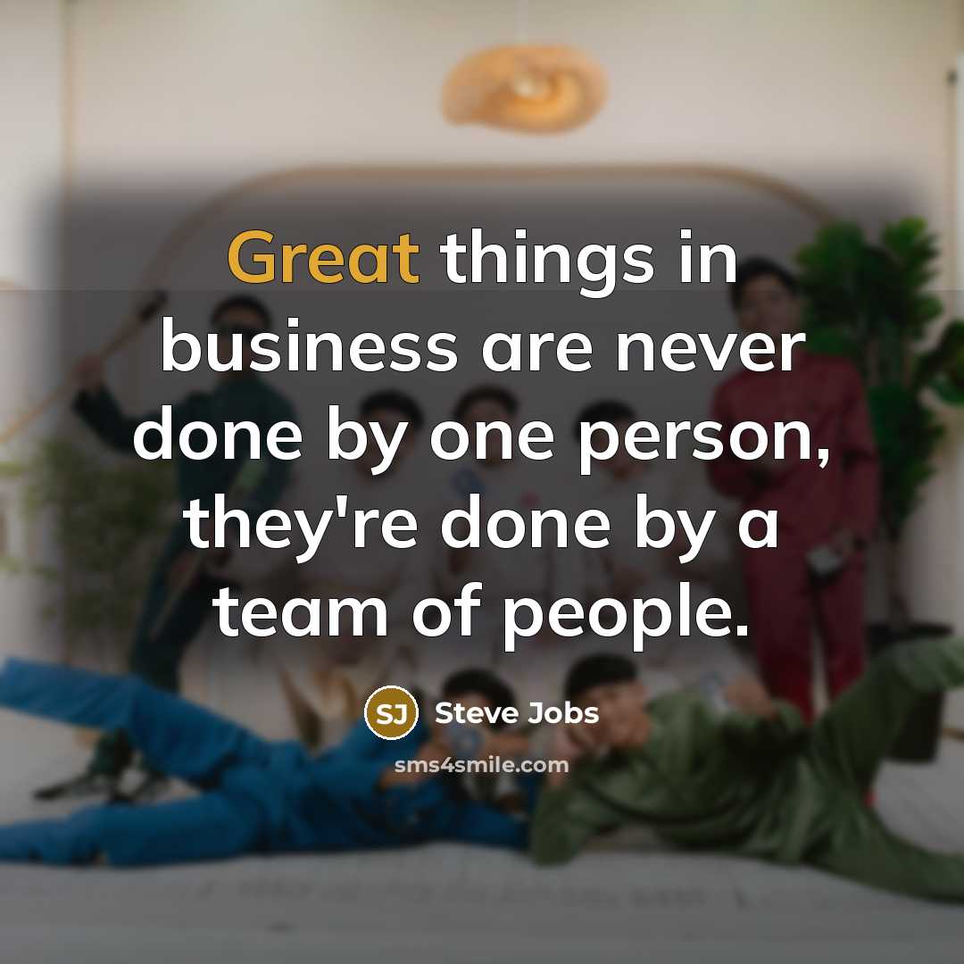 “Great things in business are never done by one person,…” quote by Steve Jobs