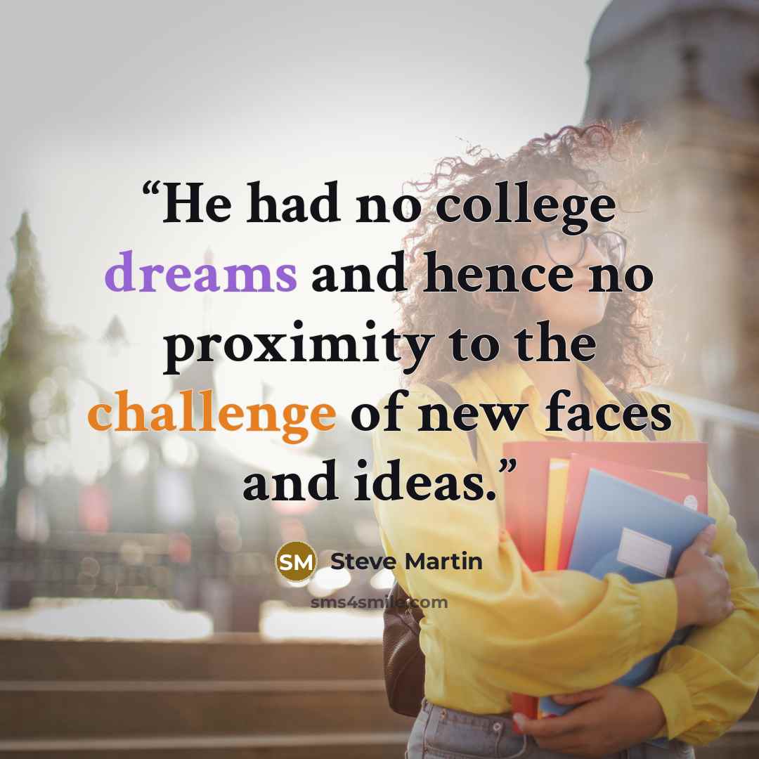 “He had no college dreams and hence no proximity to the challenge of new faces and ideas.” quote by Steve Martin
