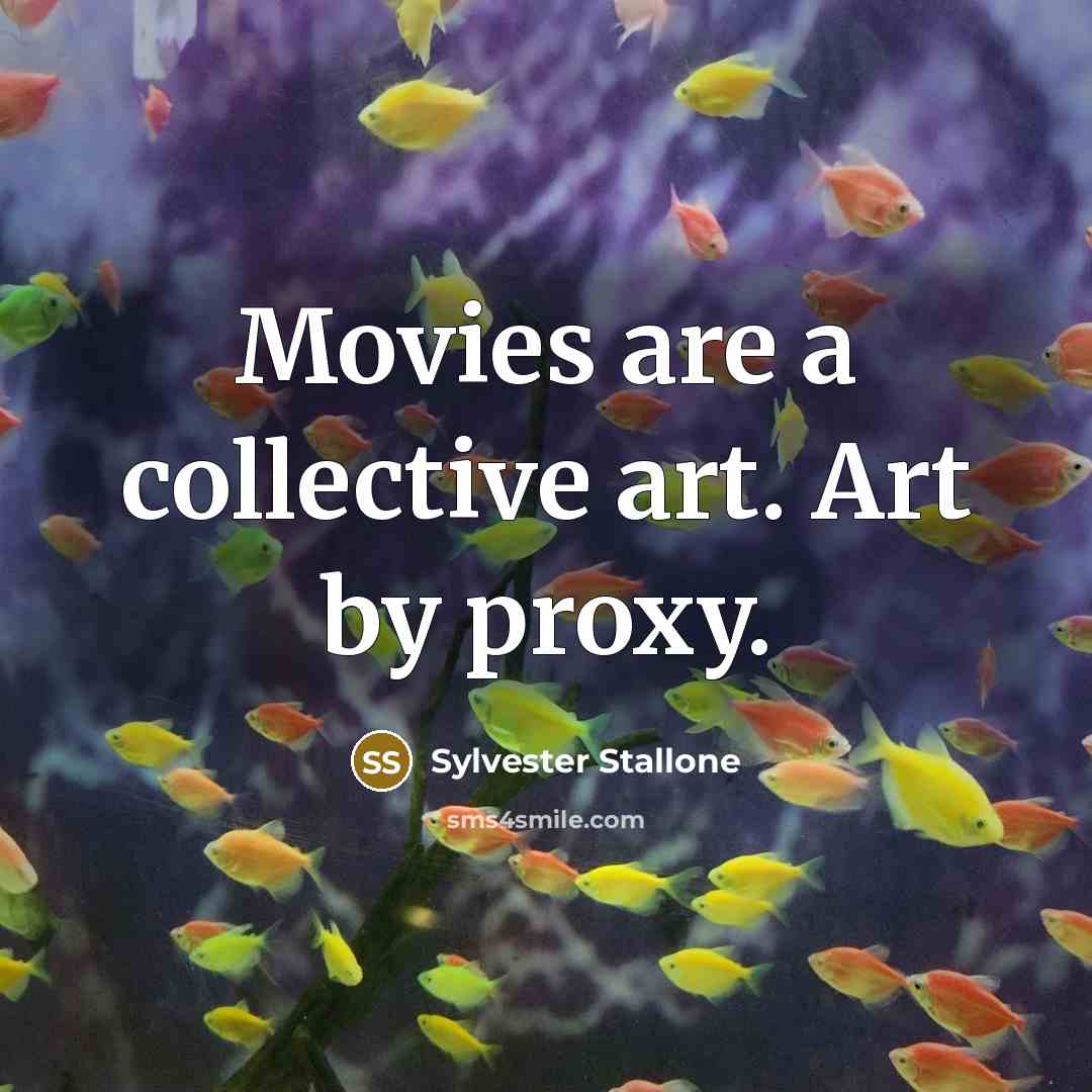 “Movies are a collective art. Art by proxy.…” quote by Sylvester Stallone