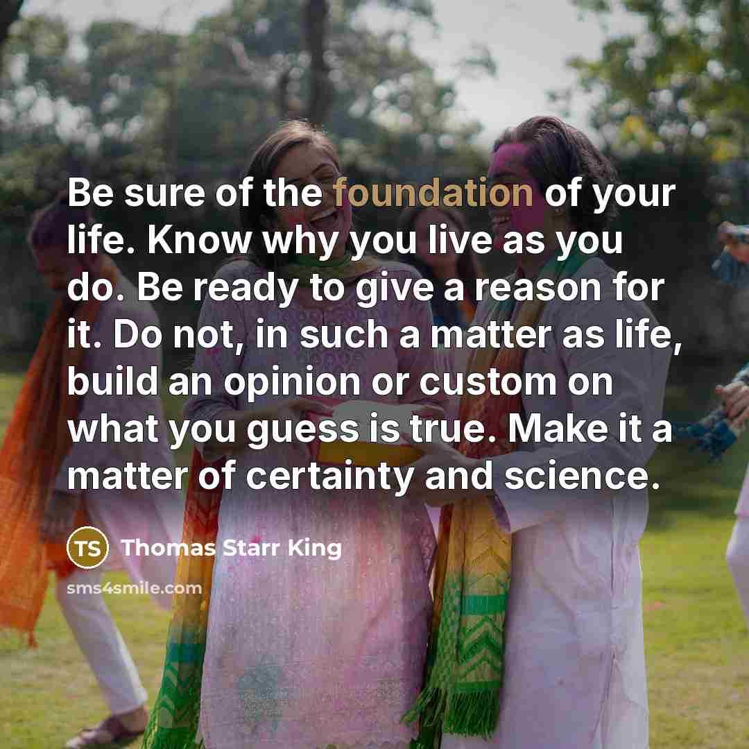 “Be sure of the foundation of your life. Know why…” quote by Thomas Starr King