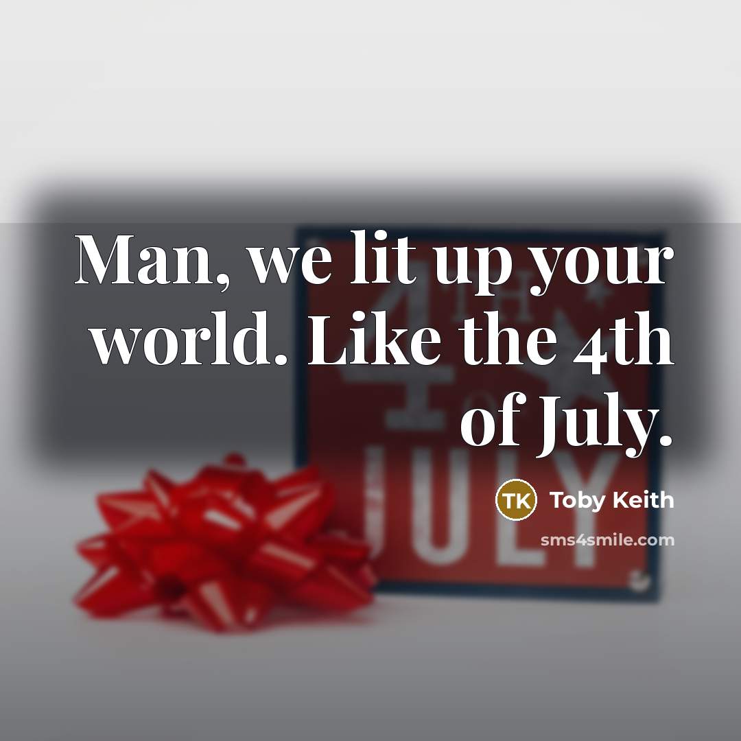 “Man, we lit up your world. Like the 4th of…” quote by Toby Keith