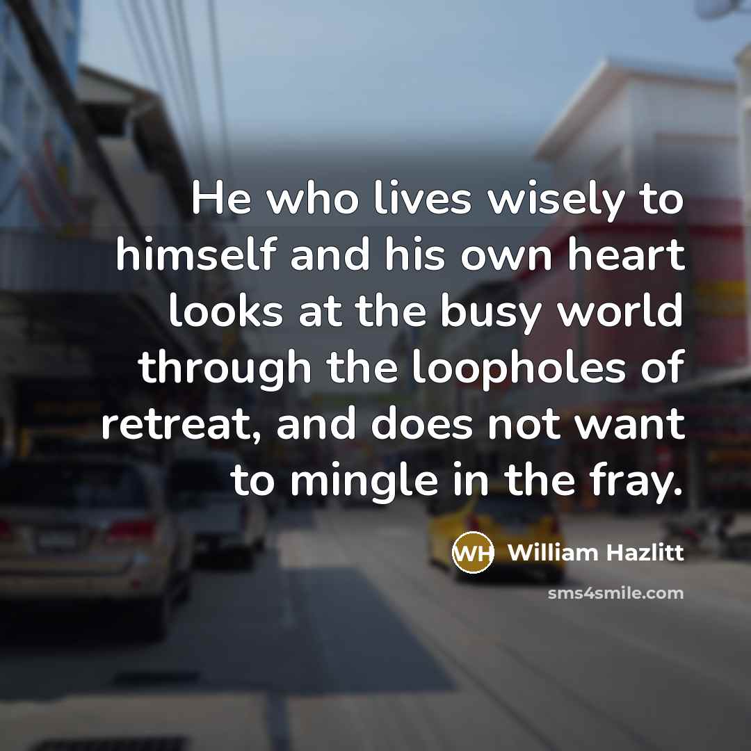 “He who lives wisely to himself and his own heart…” quote by William Hazlitt