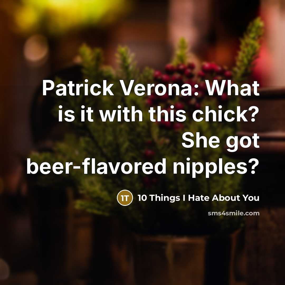 “Patrick Verona: What is it with this chick? She got beer-flavored nipples?” quote by 10 Things I Hate About You
