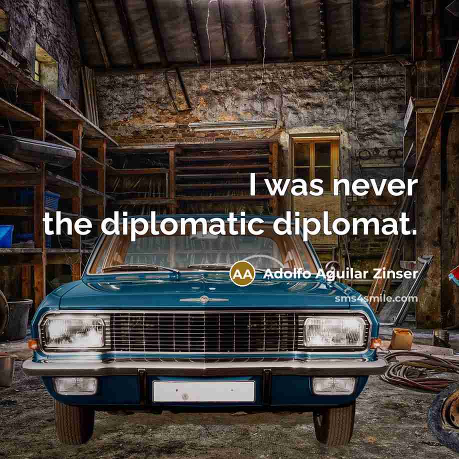 “I was never the diplomatic diplomat.” quote by Adolfo Aguilar Zinser
