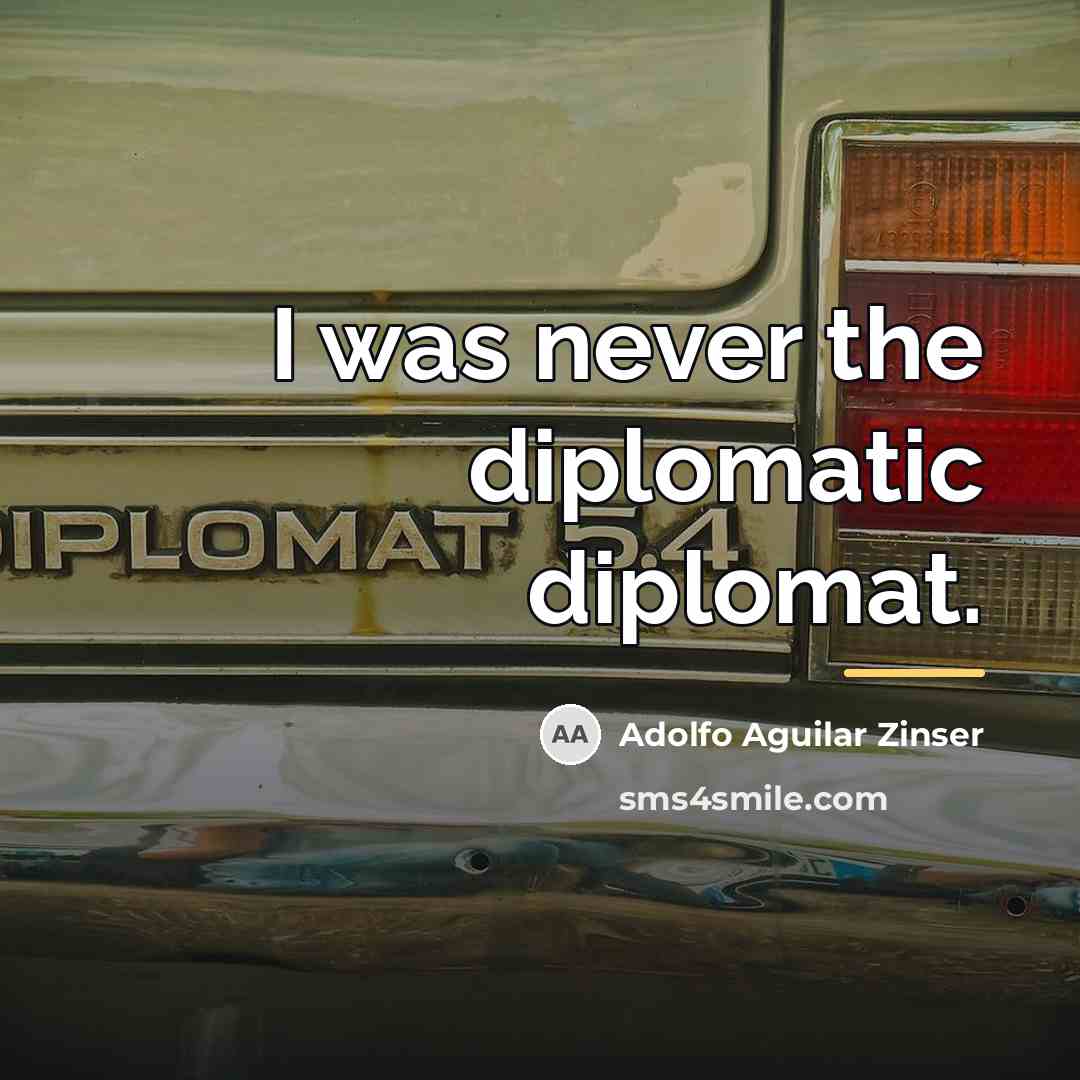 “I was never the diplomatic diplomat.…” quote by Adolfo Aguilar Zinser