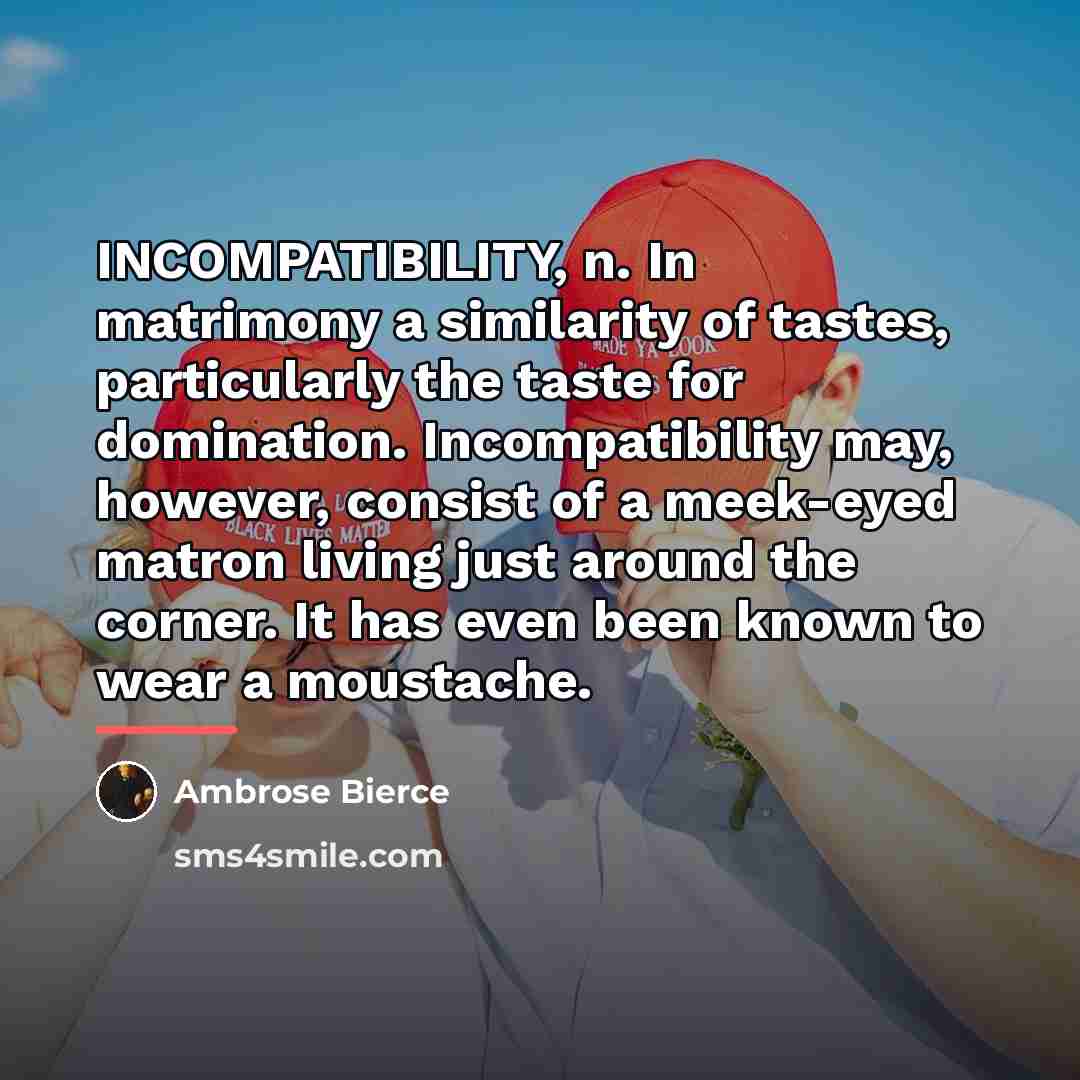 “INCOMPATIBILITY, n. In matrimony a similarity of tastes, particularly the…” quote by Ambrose Bierce