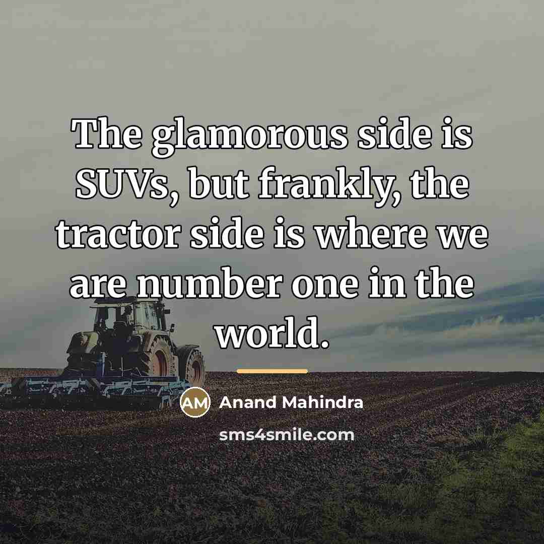 “The glamorous side is SUVs, but frankly, the tractor side…” quote by Anand Mahindra