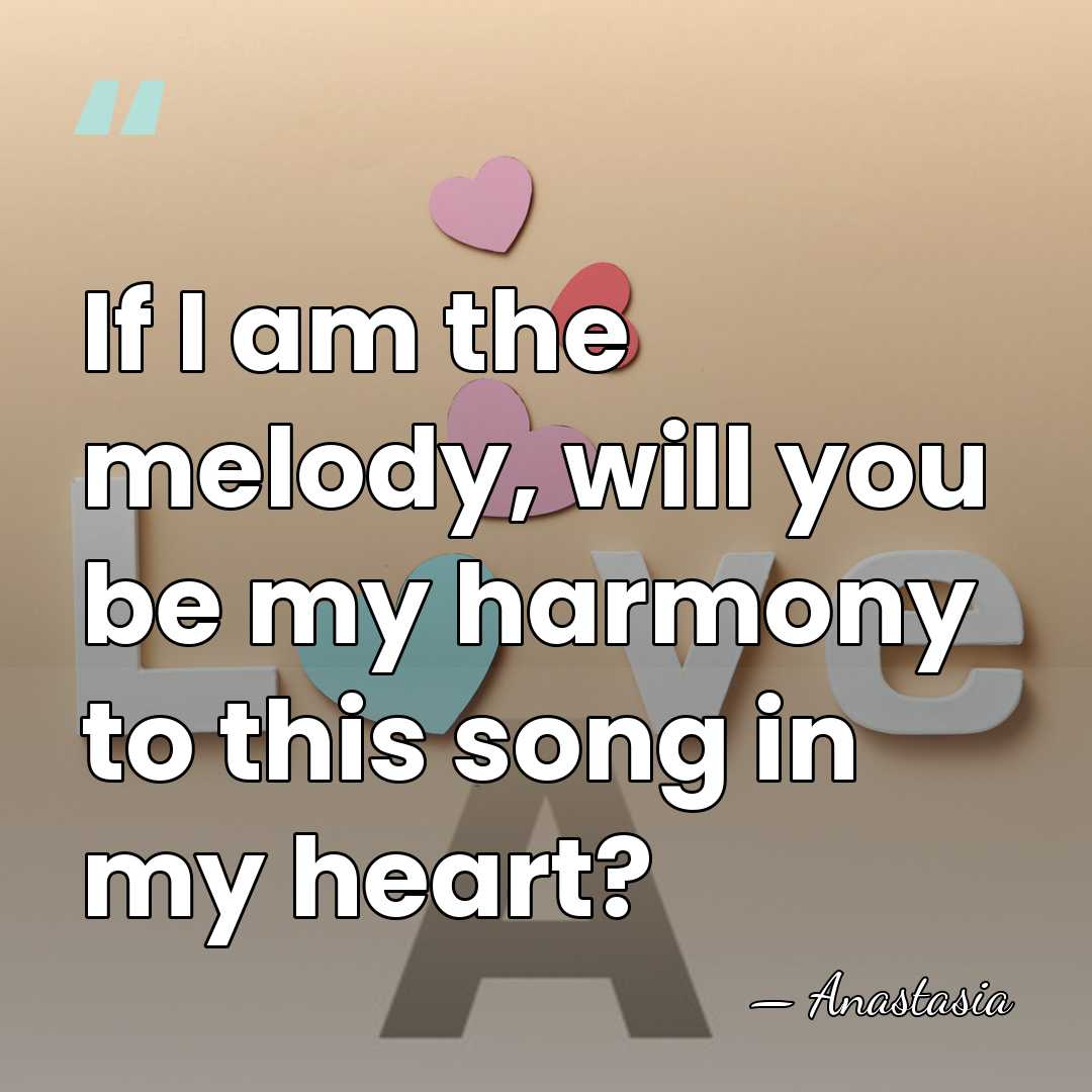 If I am the melody, will you be my harmony to this&hellip; - Anastasia