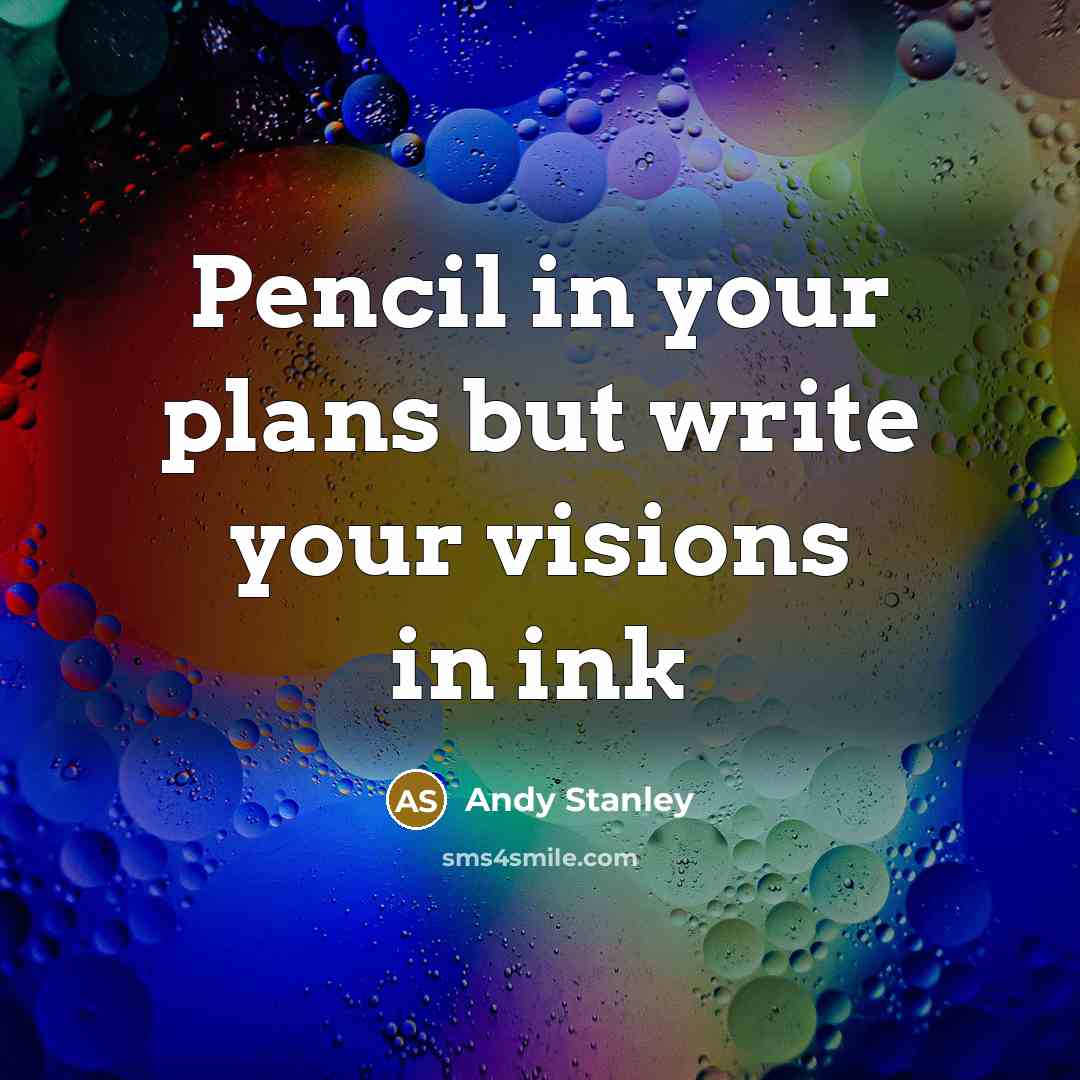 “Pencil in your plans but write your visions in ink…” quote by Andy Stanley