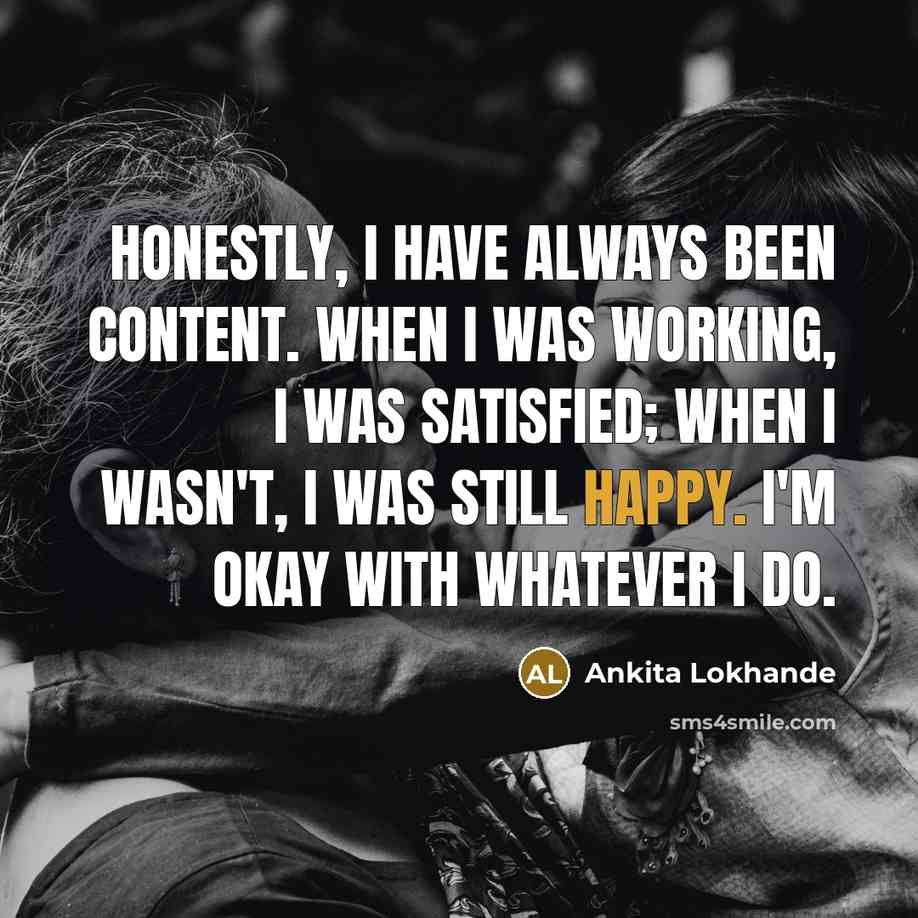 “Honestly, I have always been content. When I was working,…” quote by Ankita Lokhande
