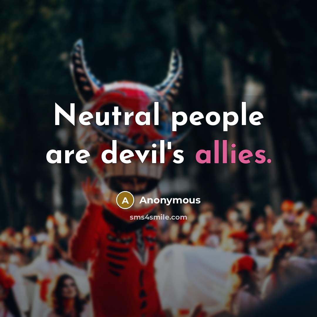 “Neutral people are devil's allies.” quote by Anonymous
