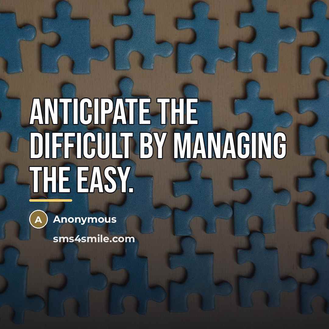 “Anticipate the difficult by managing the easy.…” quote by Anonymous