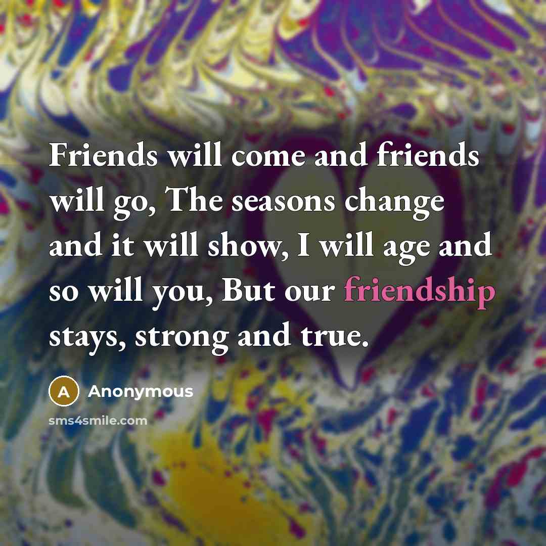 “Friends will come and friends will go, The seasons change…” quote by Anonymous
