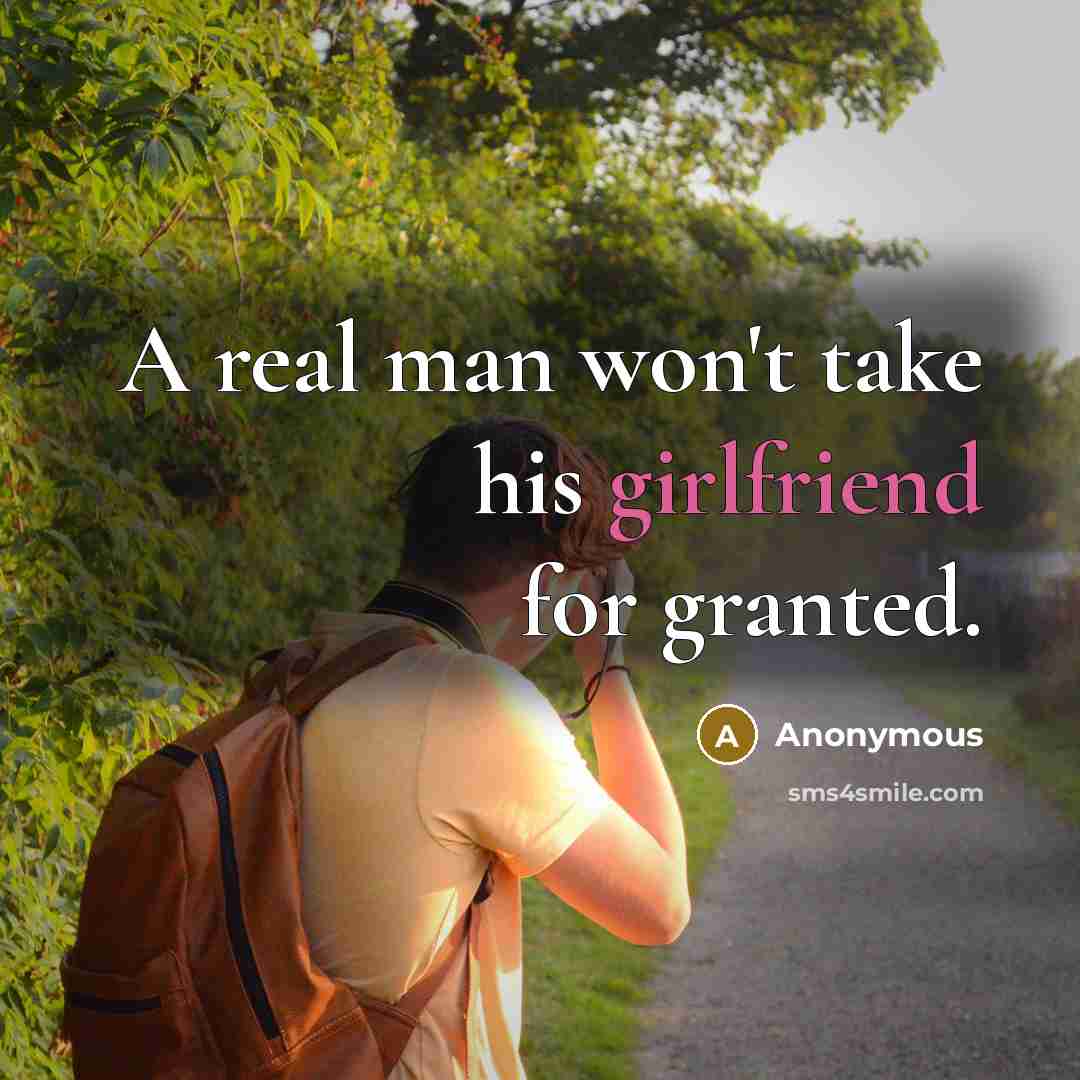 “A real man won't take his girlfriend for granted.” quote by Anonymous