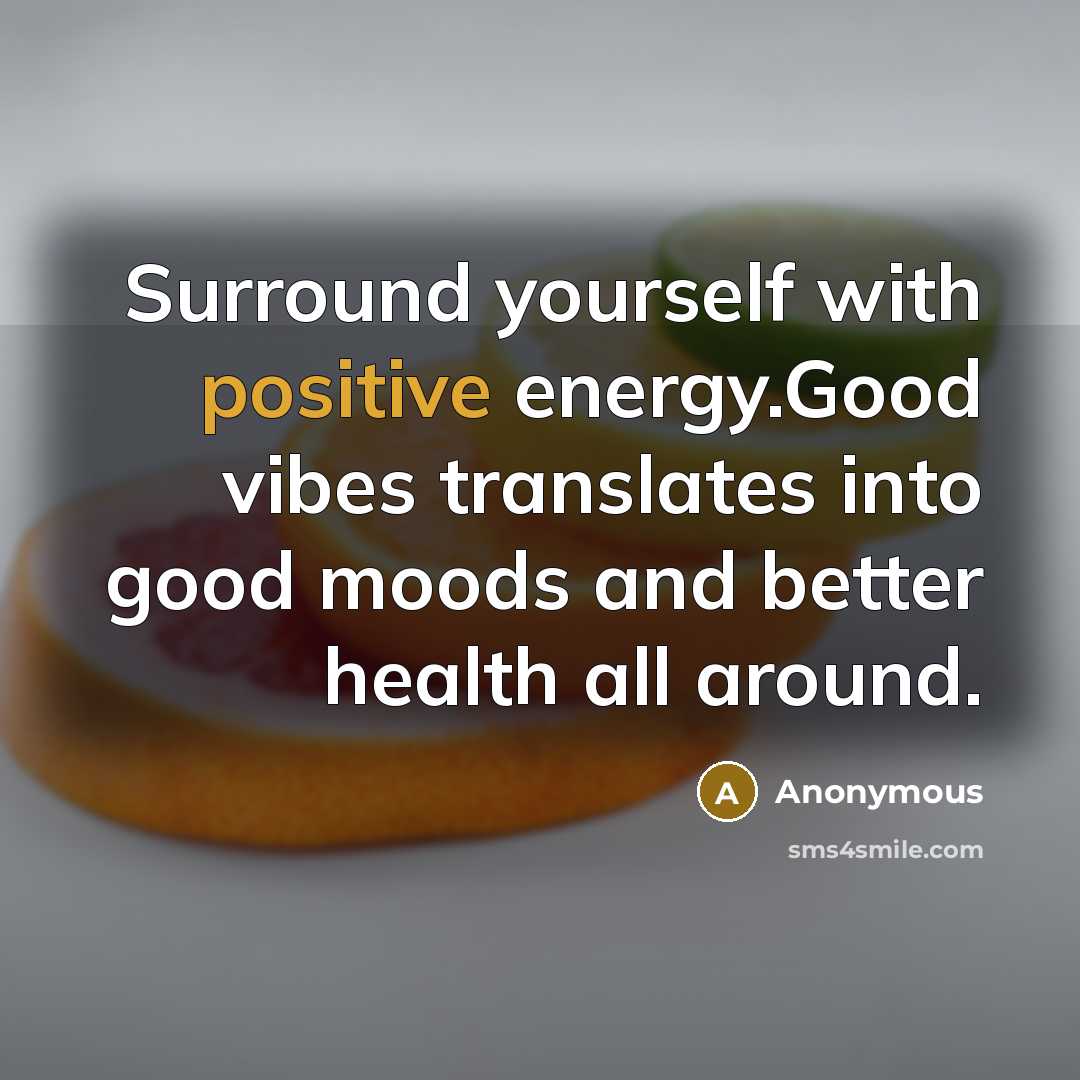 “Surround yourself with positive energy.Good vibes translates into good moods and better health all around.” quote by Anonymous