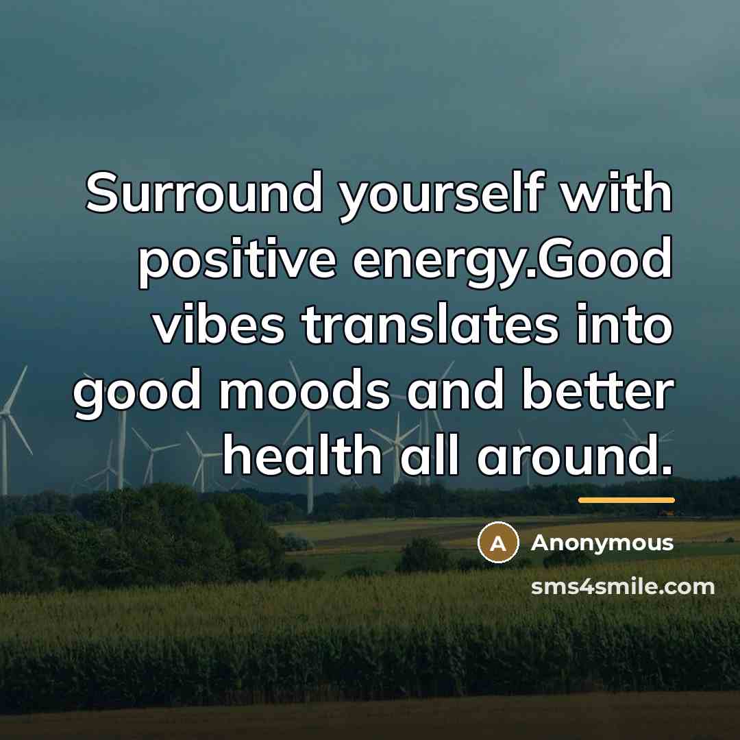 “Surround yourself with positive energy.Good vibes translates into good moods…” quote by Anonymous