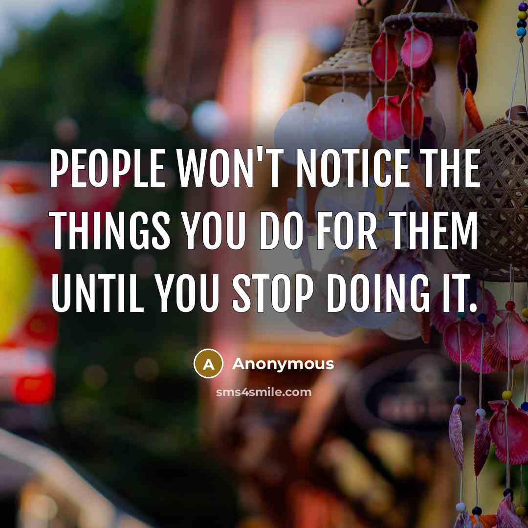 “People won't notice the things you do for them until…” quote by Anonymous