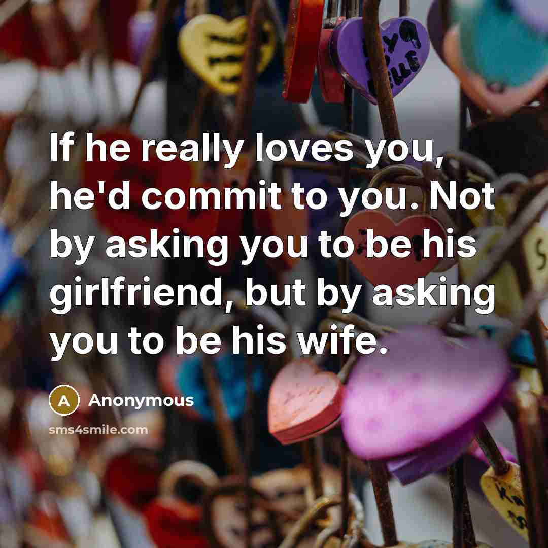 “If he really loves you, he'd commit to you. Not by asking you to be his girlfriend, but by asking you to be his wife.” quote by Anonymous