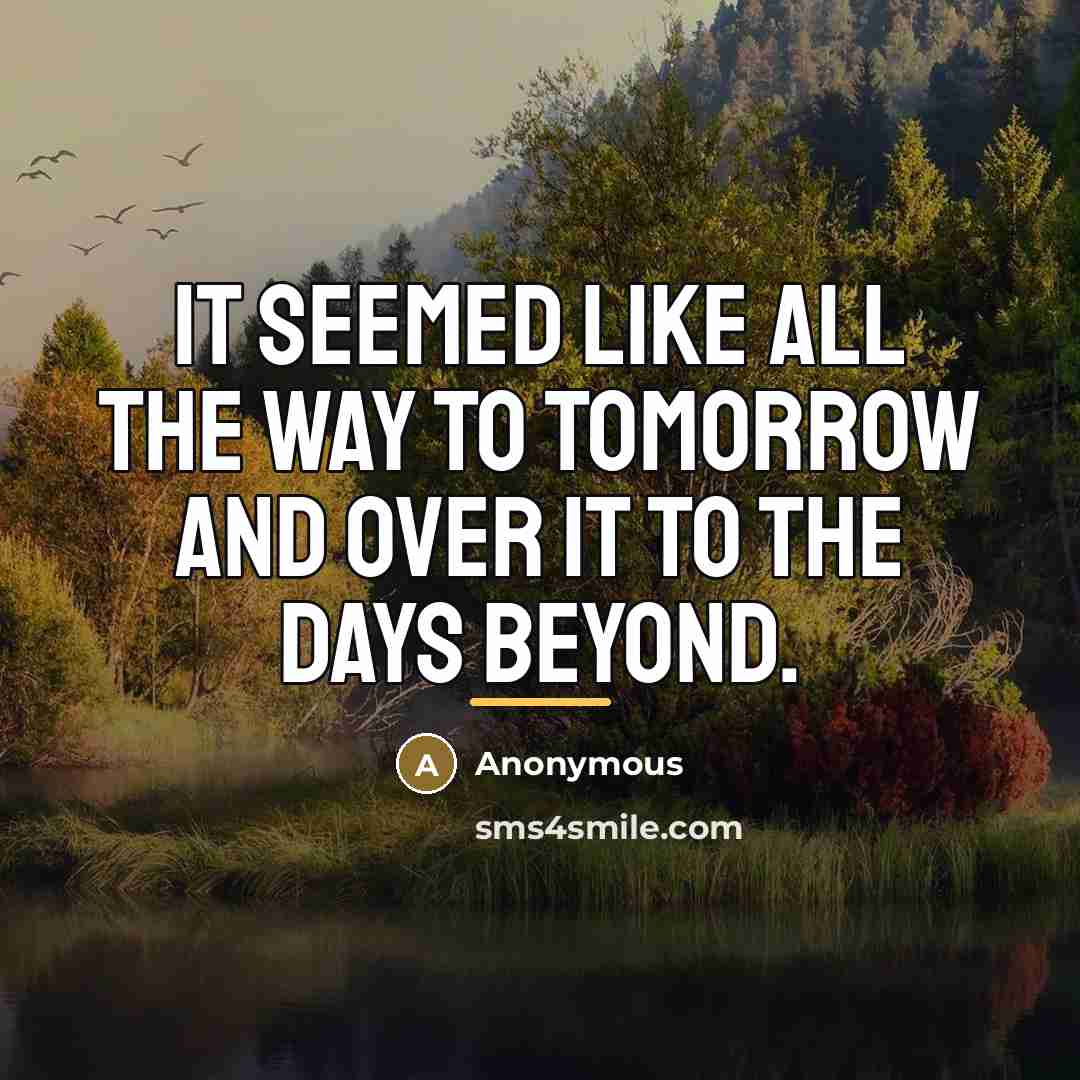 “It seemed like all the way to tomorrow and over…” quote by Anonymous