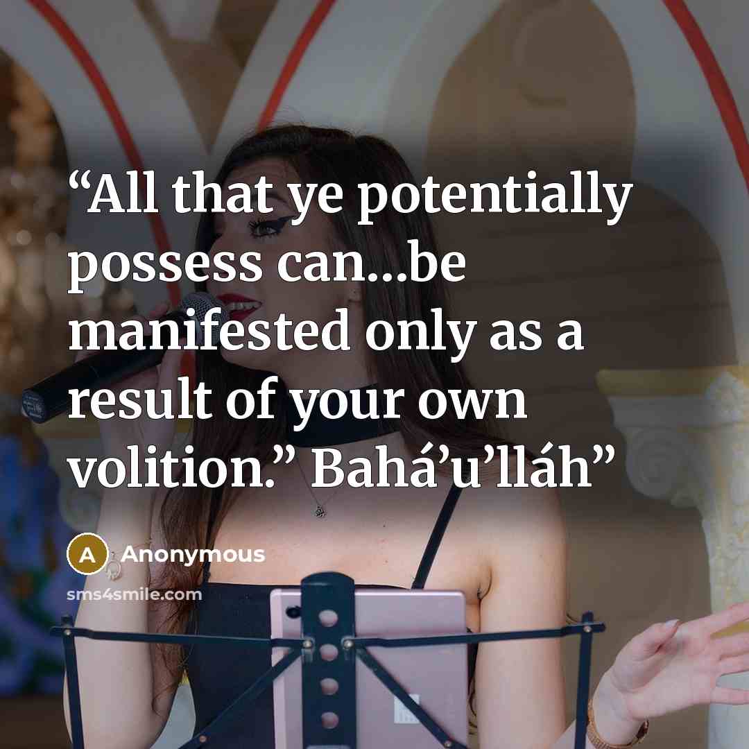 “All that ye potentially possess can…be manifested only as a result of your own volition.” Bahá’u’lláh” quote by Anonymous