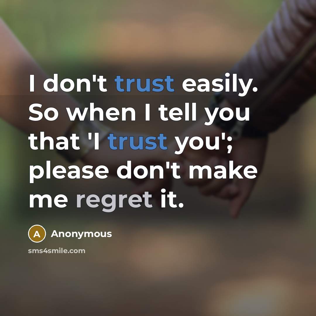 “I don't trust easily. So when I tell you that 'I trust you'; please don't make me regret it.” quote by Anonymous