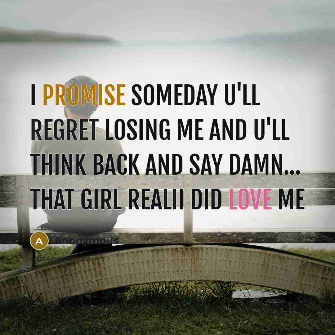 “I promise someday u'll REGRET losing me and u'll think back and say damn... that girl realii DID love me” quote by Anonymous