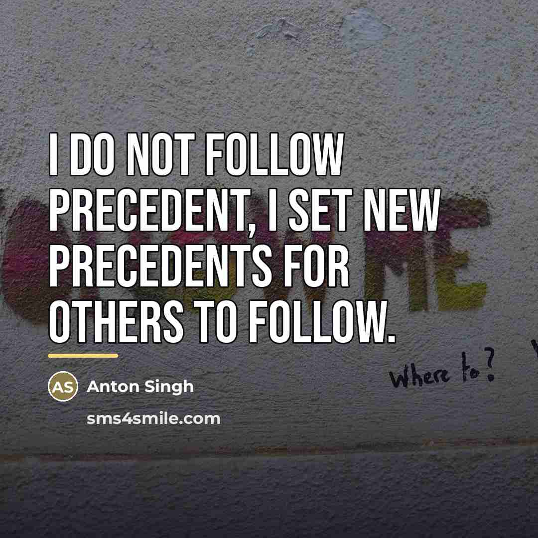 “I Do not Follow Precedent, I Set New Precedents for…” quote by Anton Singh