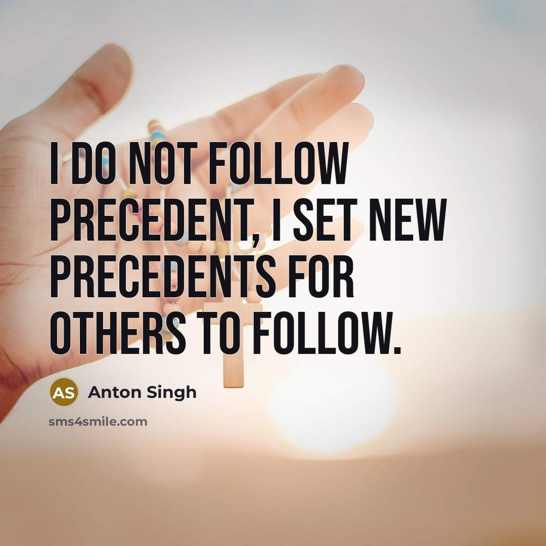“I Do not Follow Precedent, I Set New Precedents for Others to Follow.” quote by Anton Singh