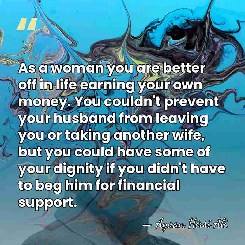 As a woman you are better off in life earning your own&hellip; - Ayaan Hirsi Ali