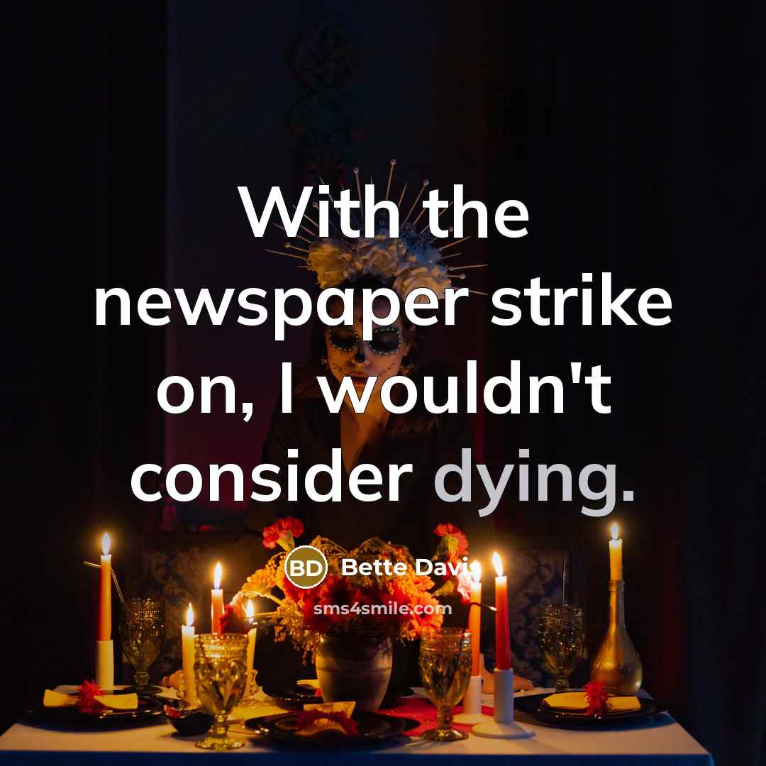 “With the newspaper strike on, I wouldn't consider dying.…” quote by Bette Davis