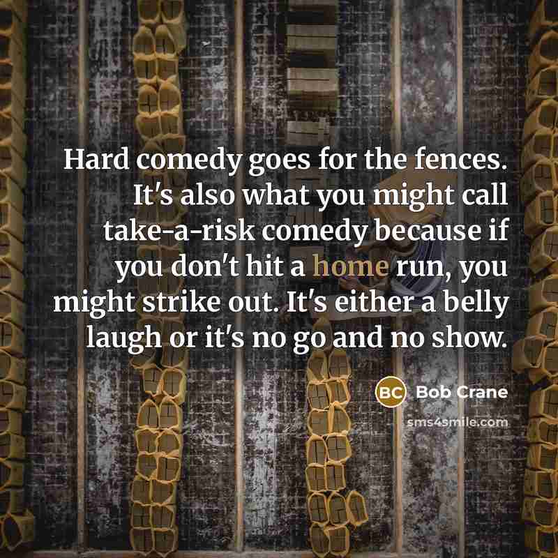 “Hard comedy goes for the fences. It's also what you…” quote by Bob Crane
