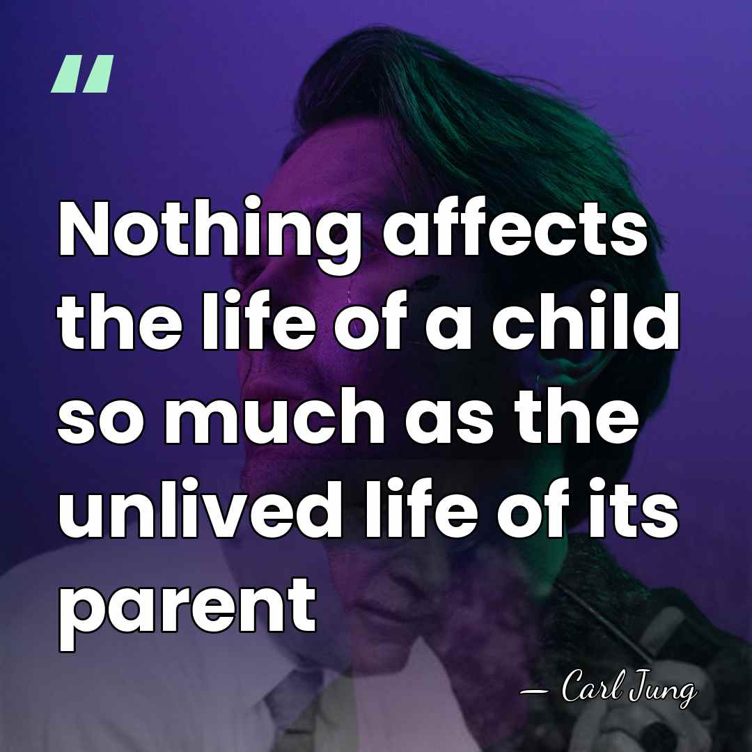 Nothing affects the life of a child so much as the unlived&hellip; - Carl Jung