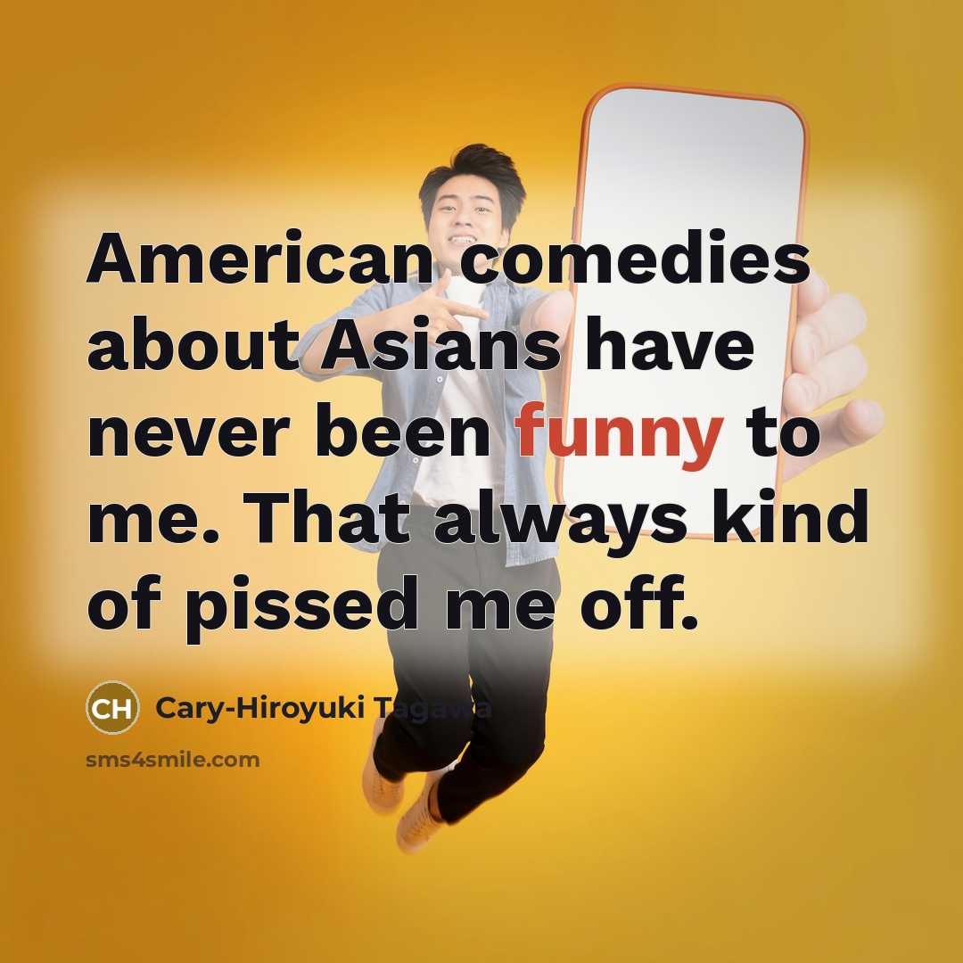 “American comedies about Asians have never been funny to me.…” quote by Cary-Hiroyuki Tagawa