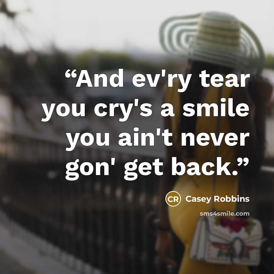 “And ev'ry tear you cry's a smile you ain't never gon' get back.” quote by Casey Robbins