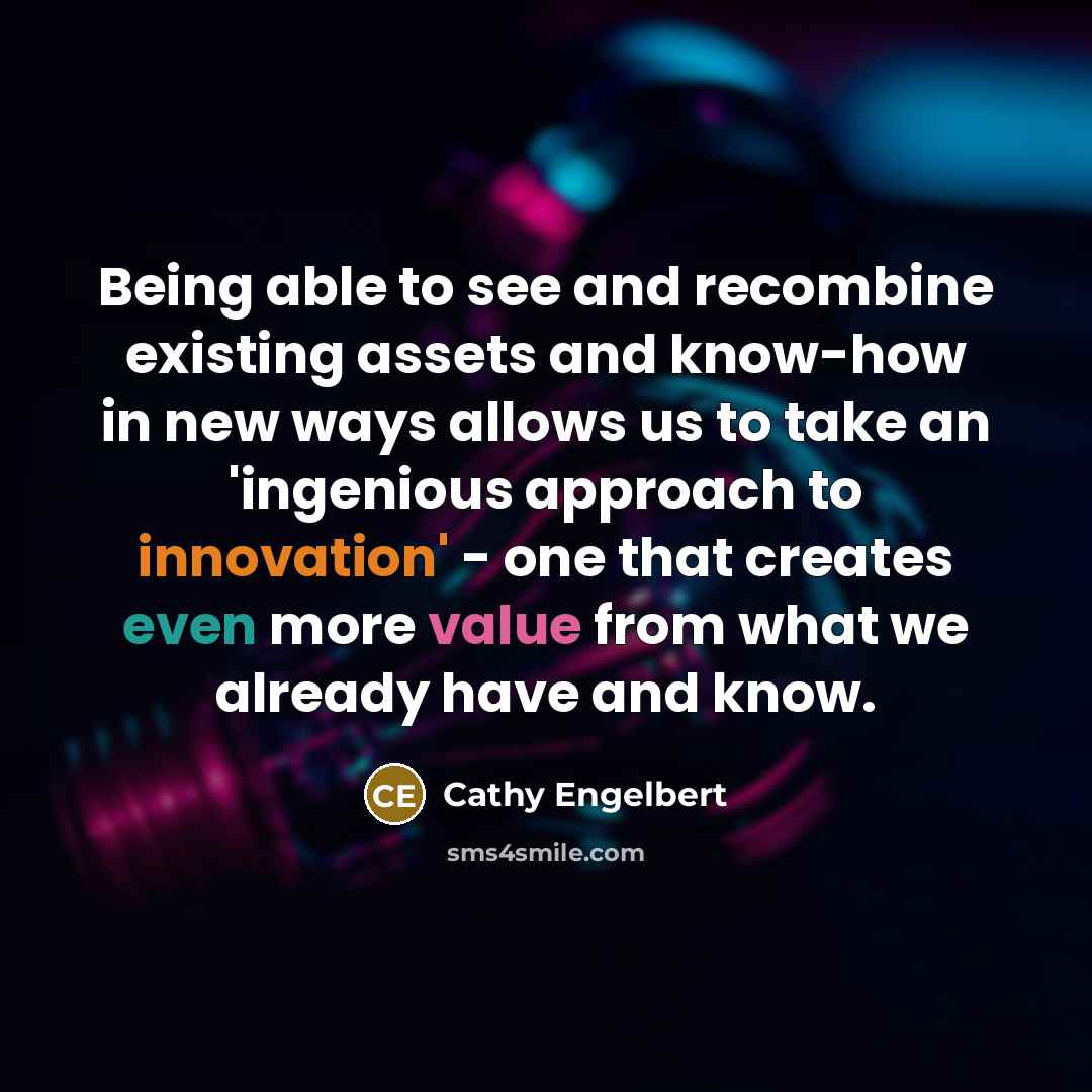 “Being able to see and recombine existing assets and know-how in new ways allows us to take an 'ingenious approach to innovation' - one that creates even more value from what we already have and know.” quote by Cathy Engelbert