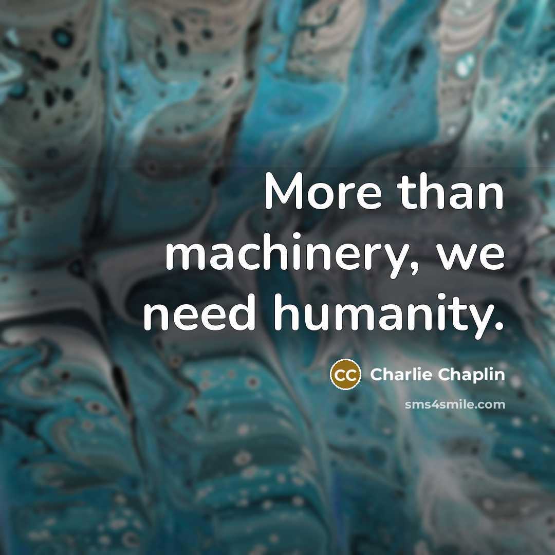 “More than machinery, we need humanity.…” quote by Charlie Chaplin